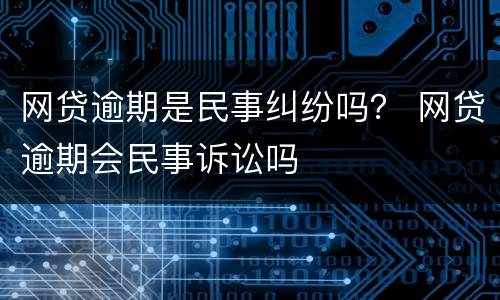网贷逾期是民事纠纷吗？ 网贷逾期会民事诉讼吗