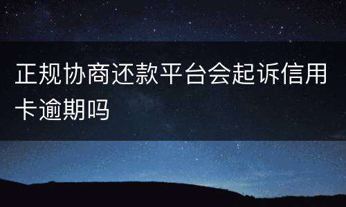 正规协商还款平台会起诉信用卡逾期吗