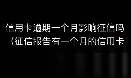 信用卡逾期一个月影响征信吗（征信报告有一个月的信用卡逾期）