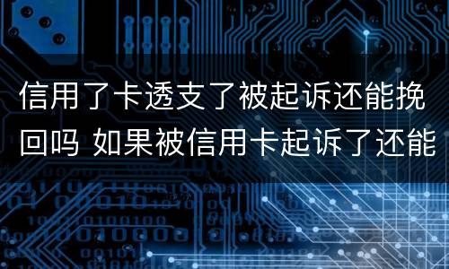 信用了卡透支了被起诉还能挽回吗 如果被信用卡起诉了还能调理吗