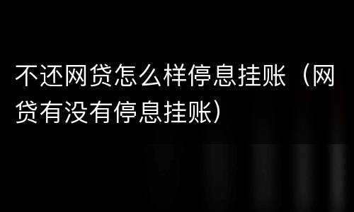 不还网贷怎么样停息挂账（网贷有没有停息挂账）