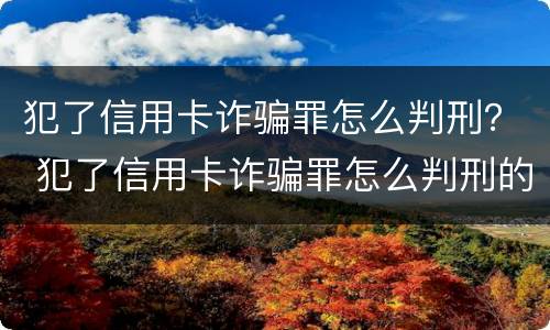 犯了信用卡诈骗罪怎么判刑？ 犯了信用卡诈骗罪怎么判刑的