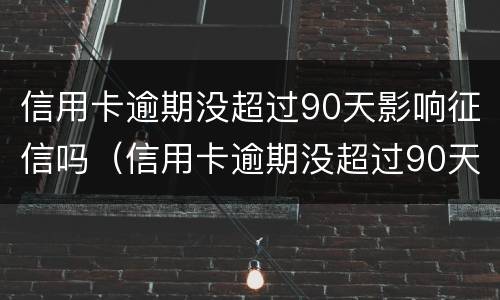 信用卡逾期没超过90天影响征信吗（信用卡逾期没超过90天影响征信吗知乎）