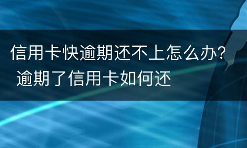 信用卡快逾期还不上怎么办？ 逾期了信用卡如何还