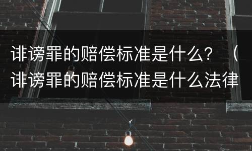 诽谤罪的赔偿标准是什么？（诽谤罪的赔偿标准是什么法律）