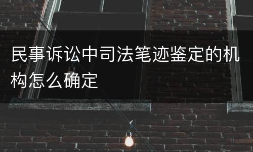 民事诉讼中司法笔迹鉴定的机构怎么确定