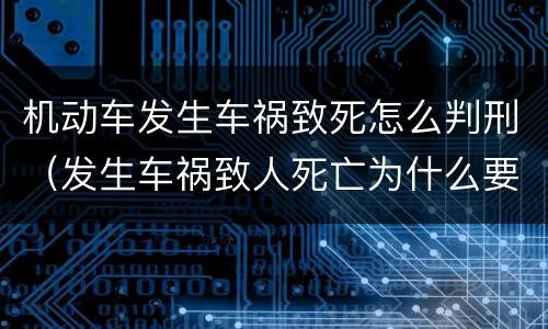 机动车发生车祸致死怎么判刑（发生车祸致人死亡为什么要判刑）
