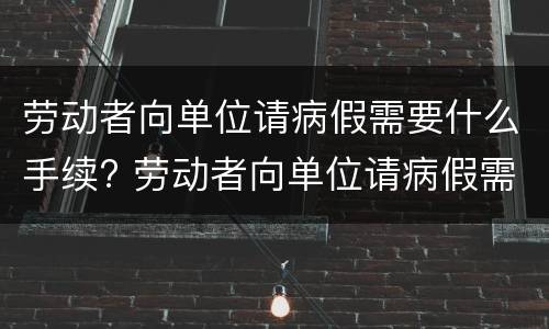 劳动者向单位请病假需要什么手续? 劳动者向单位请病假需要什么手续和证明