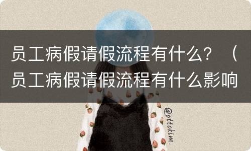 员工病假请假流程有什么？（员工病假请假流程有什么影响）