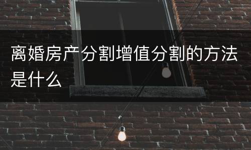 离婚房产分割增值分割的方法是什么