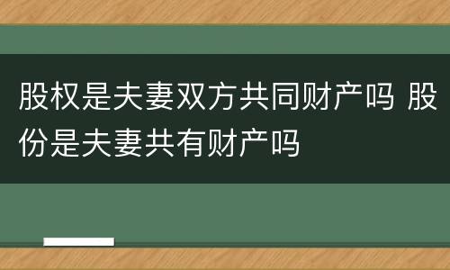 股权是夫妻双方共同财产吗 股份是夫妻共有财产吗