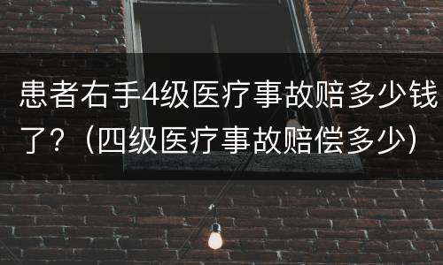 患者右手4级医疗事故赔多少钱了?（四级医疗事故赔偿多少）