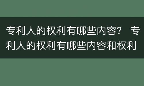 专利人的权利有哪些内容？ 专利人的权利有哪些内容和权利