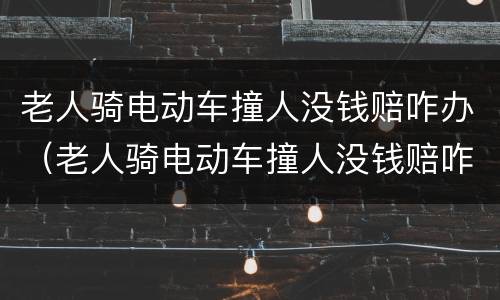 老人骑电动车撞人没钱赔咋办（老人骑电动车撞人没钱赔咋办儿子要赔偿吗）