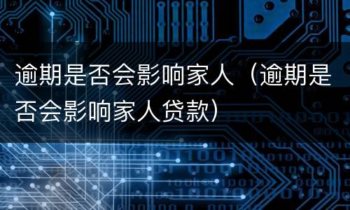 逾期是否会影响家人（逾期是否会影响家人贷款）