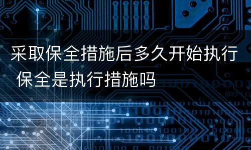 采取保全措施后多久开始执行 保全是执行措施吗