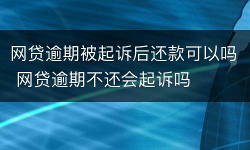 网贷逾期被起诉后还款可以吗 网贷逾期不还会起诉吗