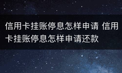 信用卡挂账停息怎样申请 信用卡挂账停息怎样申请还款