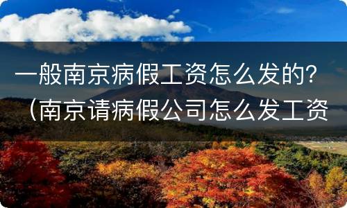一般南京病假工资怎么发的？（南京请病假公司怎么发工资）