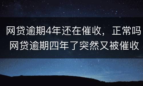 网贷逾期4年还在催收，正常吗 网贷逾期四年了突然又被催收
