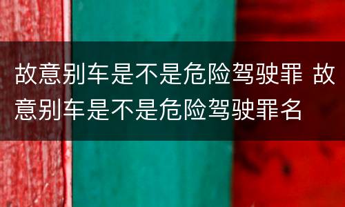 故意别车是不是危险驾驶罪 故意别车是不是危险驾驶罪名