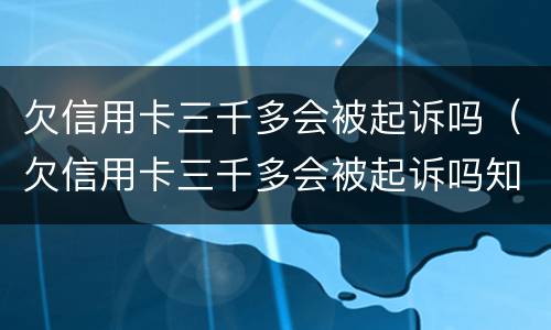 欠信用卡三千多会被起诉吗（欠信用卡三千多会被起诉吗知乎）