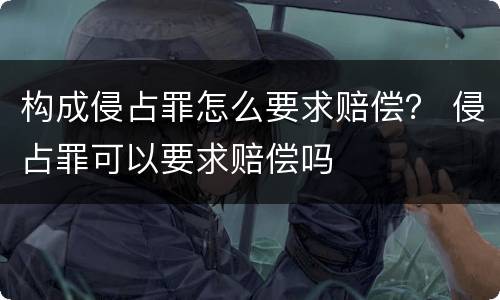 构成侵占罪怎么要求赔偿？ 侵占罪可以要求赔偿吗
