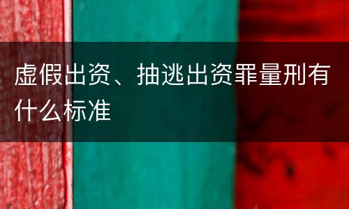 虚假出资、抽逃出资罪量刑有什么标准