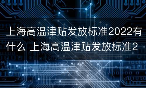 上海高温津贴发放标准2022有什么 上海高温津贴发放标准2022有什么规定