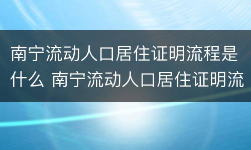 南宁流动人口居住证明流程是什么 南宁流动人口居住证明流程是什么样子的