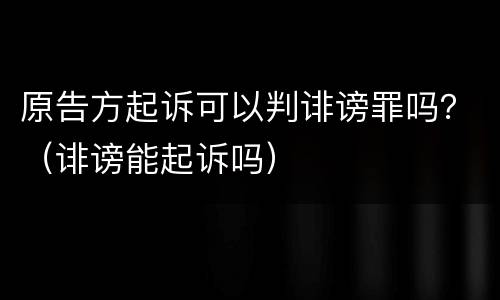 原告方起诉可以判诽谤罪吗？（诽谤能起诉吗）