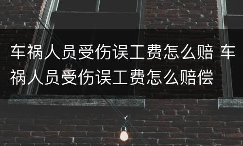 车祸人员受伤误工费怎么赔 车祸人员受伤误工费怎么赔偿