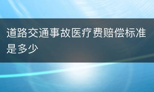 道路交通事故医疗费赔偿标准是多少