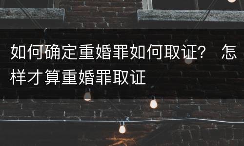 如何确定重婚罪如何取证？ 怎样才算重婚罪取证