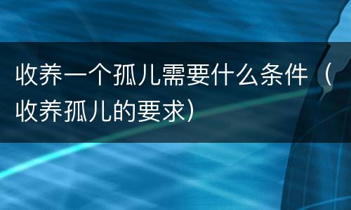收养一个孤儿需要什么条件（收养孤儿的要求）