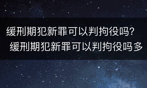 缓刑期犯新罪可以判拘役吗？ 缓刑期犯新罪可以判拘役吗多久