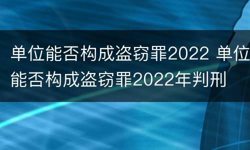 单位能否构成盗窃罪2022 单位能否构成盗窃罪2022年判刑
