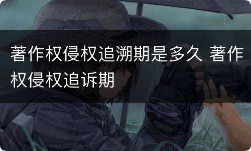 著作权侵权追溯期是多久 著作权侵权追诉期