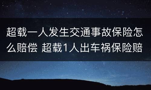 超载一人发生交通事故保险怎么赔偿 超载1人出车祸保险赔吗