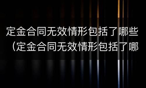 定金合同无效情形包括了哪些（定金合同无效情形包括了哪些方面）