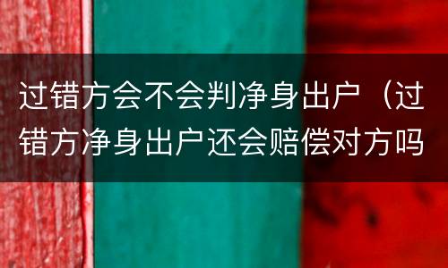 过错方会不会判净身出户（过错方净身出户还会赔偿对方吗）