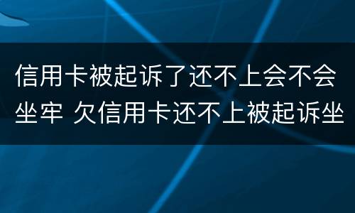 信用卡被起诉了还不上会不会坐牢 欠信用卡还不上被起诉坐牢吗