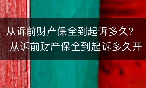 从诉前财产保全到起诉多久？ 从诉前财产保全到起诉多久开庭
