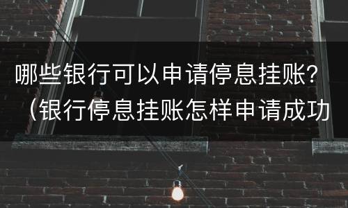 哪些银行可以申请停息挂账？（银行停息挂账怎样申请成功）
