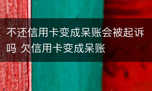 不还信用卡变成呆账会被起诉吗 欠信用卡变成呆账