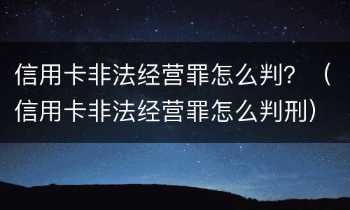 信用卡非法经营罪怎么判？（信用卡非法经营罪怎么判刑）