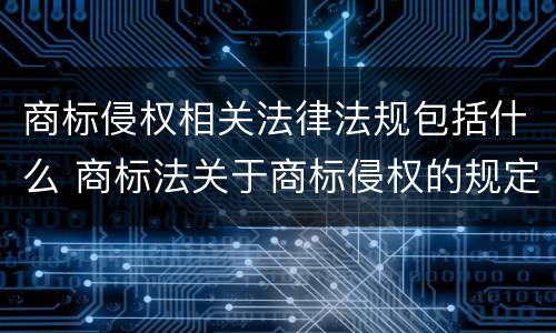 商标侵权相关法律法规包括什么 商标法关于商标侵权的规定内容
