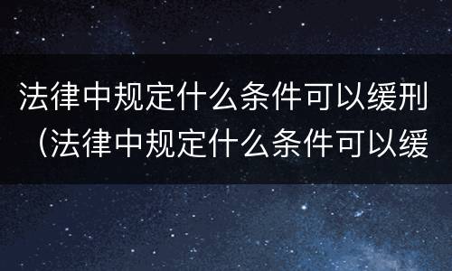 法律中规定什么条件可以缓刑（法律中规定什么条件可以缓刑一年）
