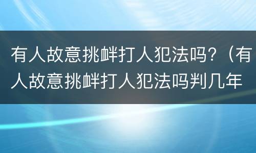 有人故意挑衅打人犯法吗?（有人故意挑衅打人犯法吗判几年）