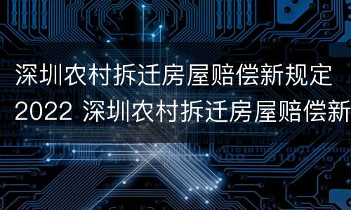 深圳农村拆迁房屋赔偿新规定2022 深圳农村拆迁房屋赔偿新规定2022标准